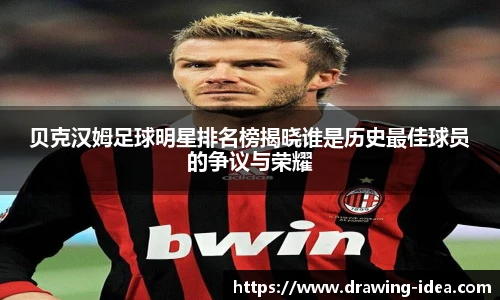 贝克汉姆足球明星排名榜揭晓谁是历史最佳球员的争议与荣耀