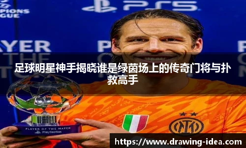 足球明星神手揭晓谁是绿茵场上的传奇门将与扑救高手