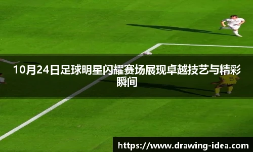 10月24日足球明星闪耀赛场展现卓越技艺与精彩瞬间