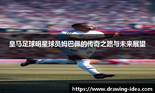 皇马足球明星球员姆巴佩的传奇之路与未来展望